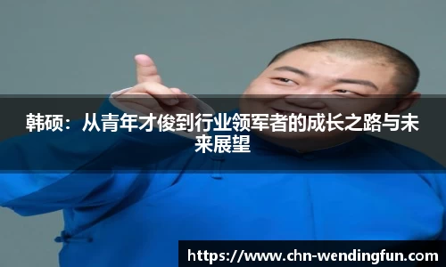 韩硕：从青年才俊到行业领军者的成长之路与未来展望