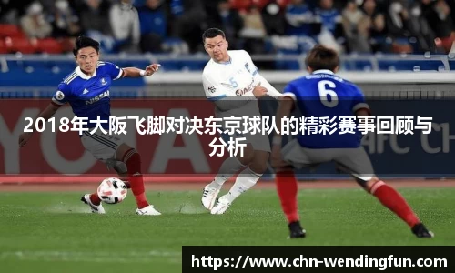2018年大阪飞脚对决东京球队的精彩赛事回顾与分析