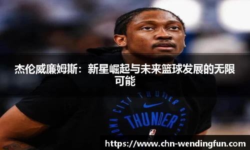 杰伦威廉姆斯：新星崛起与未来篮球发展的无限可能