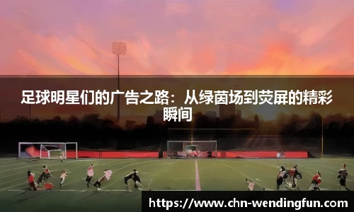足球明星们的广告之路：从绿茵场到荧屏的精彩瞬间