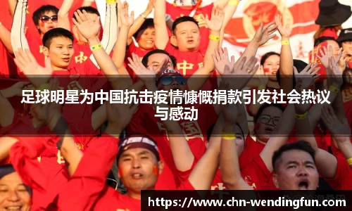 足球明星为中国抗击疫情慷慨捐款引发社会热议与感动