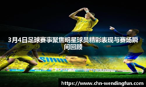 3月4日足球赛事聚焦明星球员精彩表现与赛场瞬间回顾