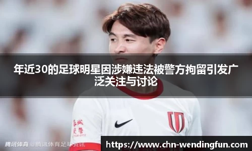 年近30的足球明星因涉嫌违法被警方拘留引发广泛关注与讨论