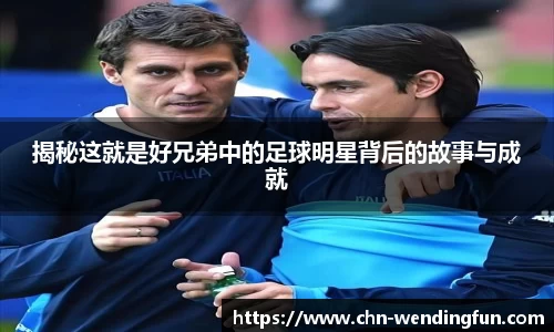 揭秘这就是好兄弟中的足球明星背后的故事与成就